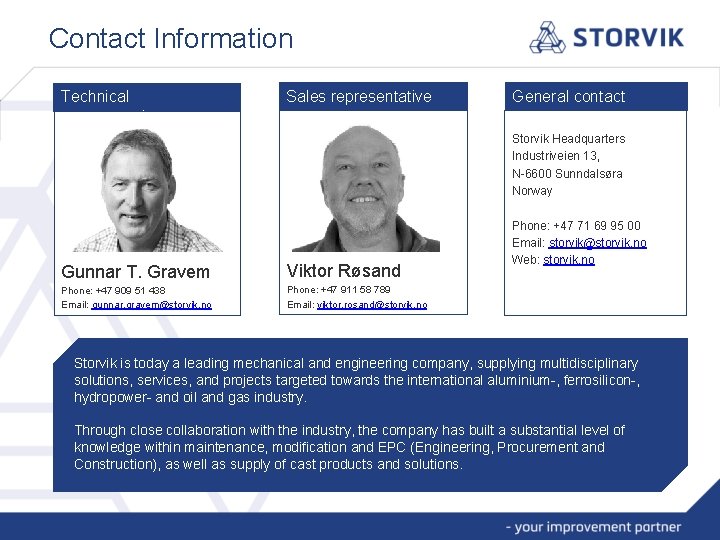 Contact Information Technical representative Sales representative General contact Storvik Headquarters Industriveien 13, N-6600 Sunndalsøra