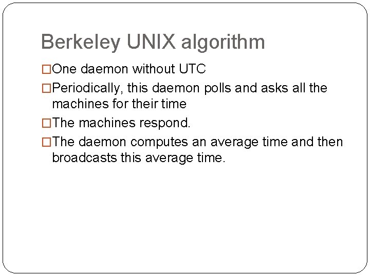 Berkeley UNIX algorithm �One daemon without UTC �Periodically, this daemon polls and asks all