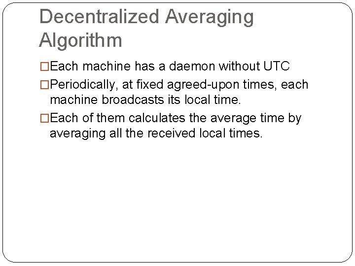 Decentralized Averaging Algorithm �Each machine has a daemon without UTC �Periodically, at fixed agreed-upon