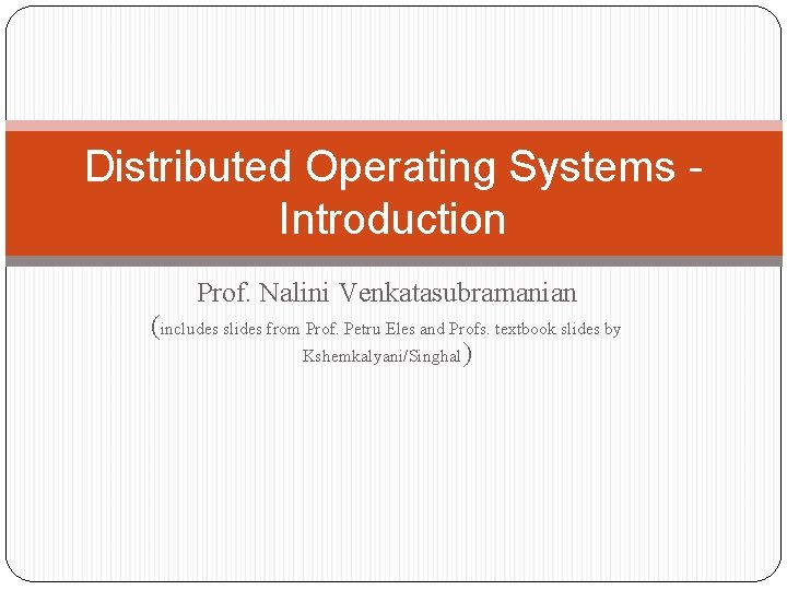 Distributed Operating Systems Introduction Prof. Nalini Venkatasubramanian (includes slides from Prof. Petru Eles and