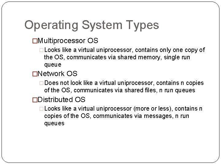 Operating System Types �Multiprocessor OS �Looks like a virtual uniprocessor, contains only one copy