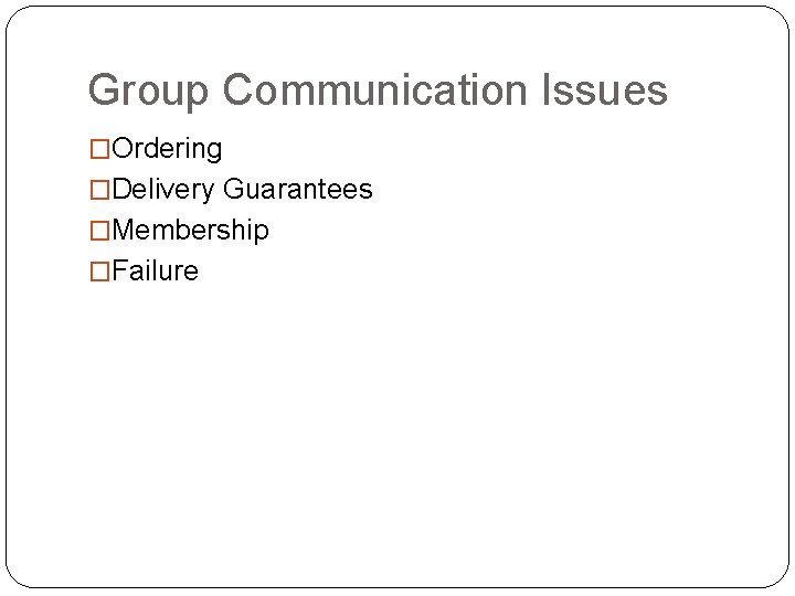 Group Communication Issues �Ordering �Delivery Guarantees �Membership �Failure 