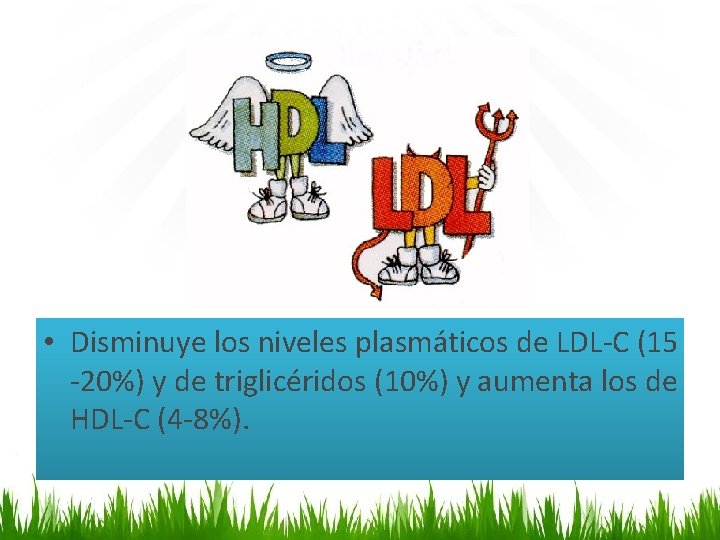  • Disminuye los niveles plasmáticos de LDL-C (15 -20%) y de triglicéridos (10%)