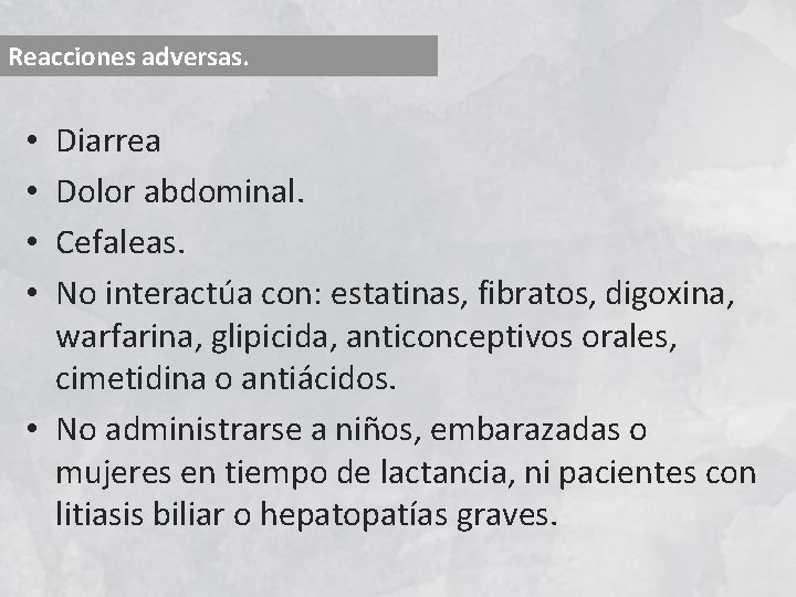 Reacciones adversas. Diarrea Dolor abdominal. Cefaleas. No interactúa con: estatinas, fibratos, digoxina, warfarina, glipicida,