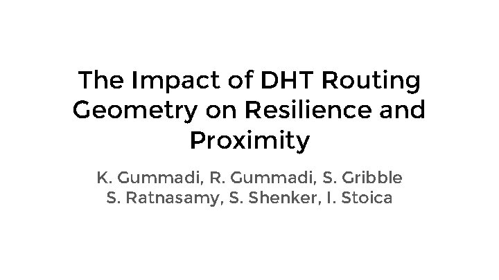 The Impact of DHT Routing Geometry on Resilience and Proximity K. Gummadi, R. Gummadi,