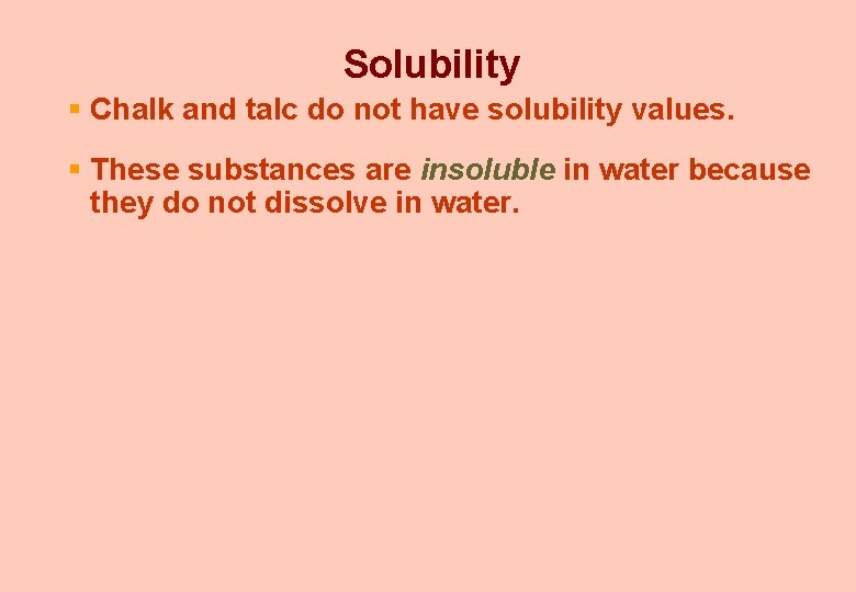 Solubility § Chalk and talc do not have solubility values. § These substances are