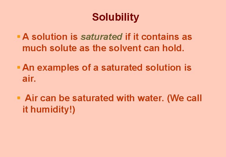 Solubility § A solution is saturated if it contains as much solute as the