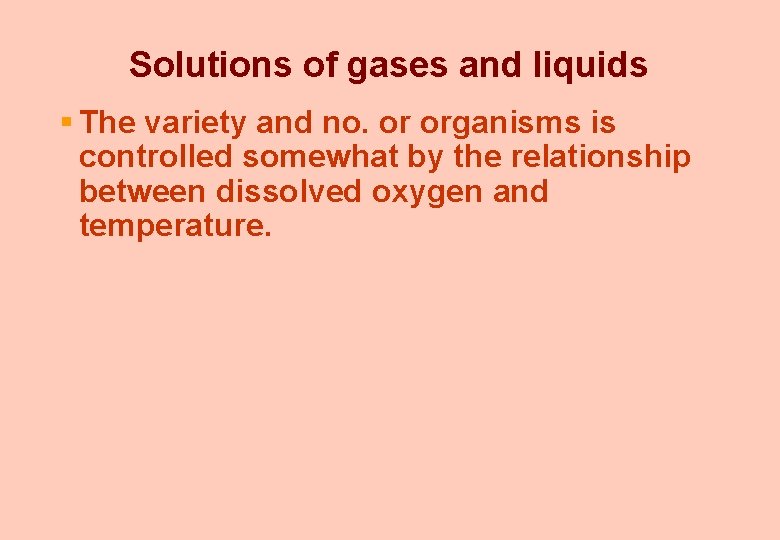 Solutions of gases and liquids § The variety and no. or organisms is controlled