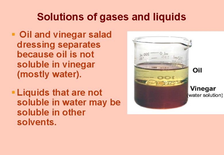 Solutions of gases and liquids § Oil and vinegar salad dressing separates because oil