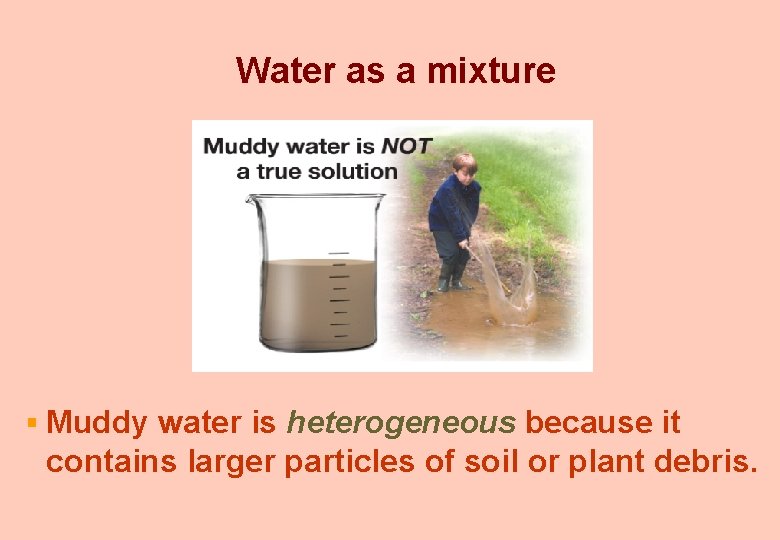 Water as a mixture § Muddy water is heterogeneous because it contains larger particles
