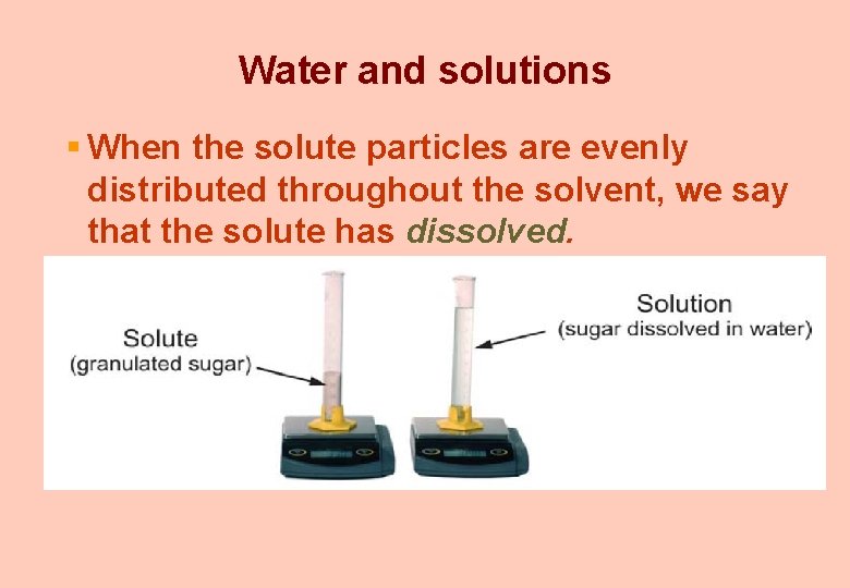 Water and solutions § When the solute particles are evenly distributed throughout the solvent,