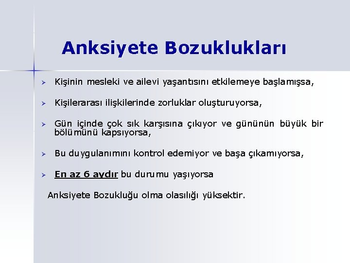 Anksiyete Bozuklukları Ø Kişinin mesleki ve ailevi yaşantısını etkilemeye başlamışsa, Ø Kişilerarası ilişkilerinde zorluklar