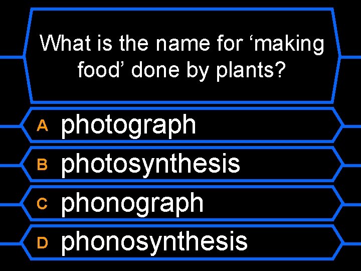 What is the name for ‘making food’ done by plants? A B C D