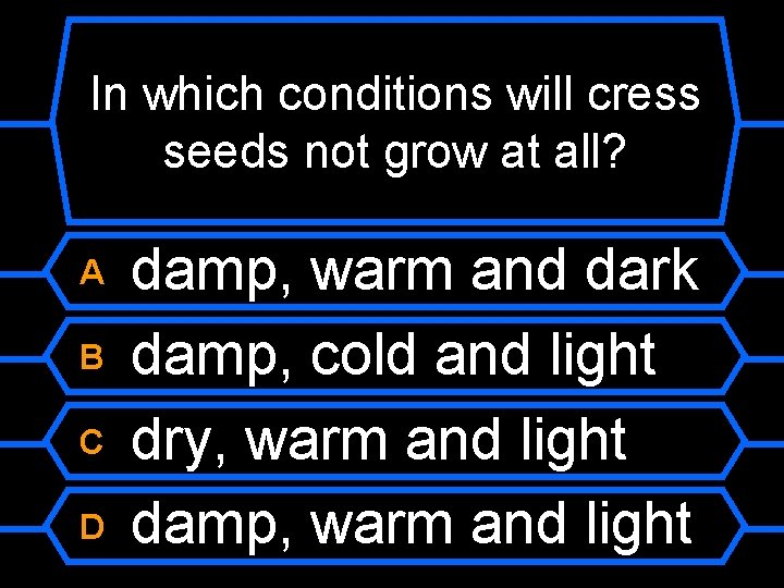 In which conditions will cress seeds not grow at all? A B C D