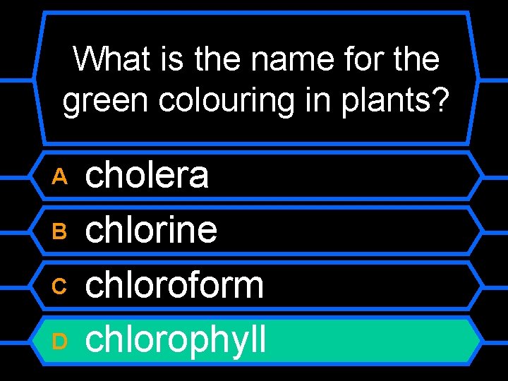 What is the name for the green colouring in plants? A B C D