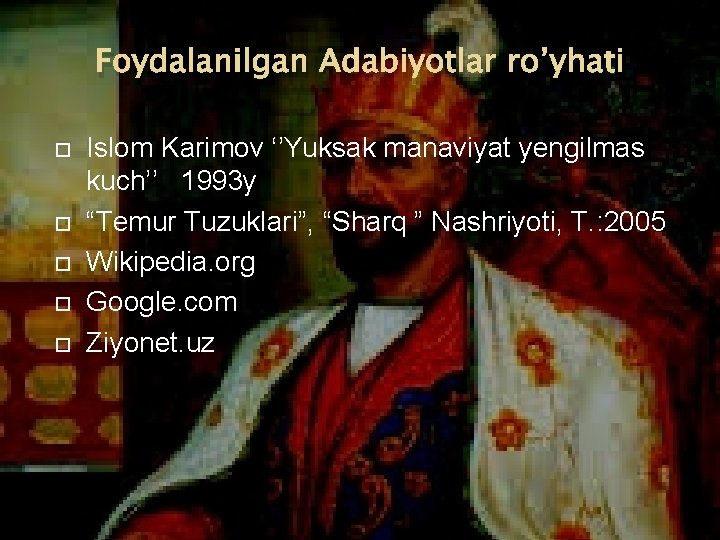 Foydalanilgan Adabiyotlar ro’yhati Islom Karimov ‘’Yuksak manaviyat yengilmas kuch’’ 1993 y “Temur Tuzuklari”, “Sharq