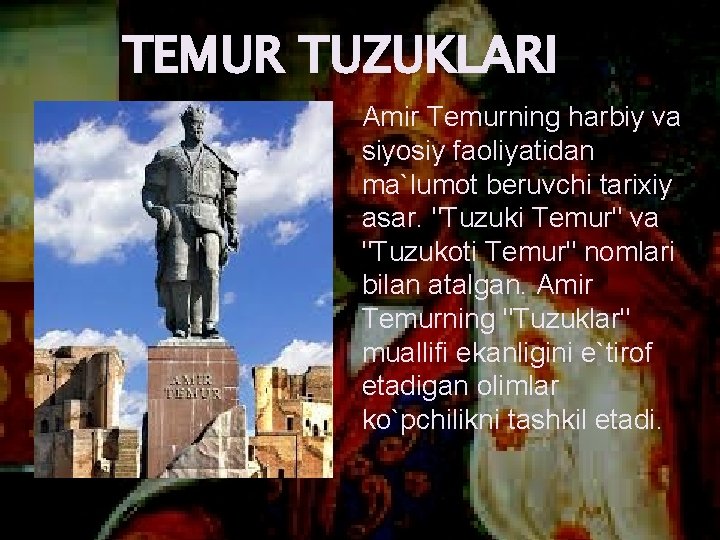 TEMUR TUZUKLARI Amir Temurning harbiy va siyosiy faoliyatidan ma`lumot beruvchi tarixiy asar. "Tuzuki Temur"