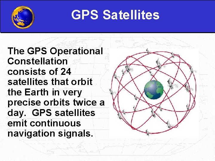 GPS Satellites The GPS Operational Constellation consists of 24 satellites that orbit the Earth