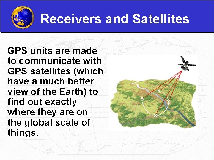 Receivers and Satellites GPS units are made to communicate with GPS satellites (which have