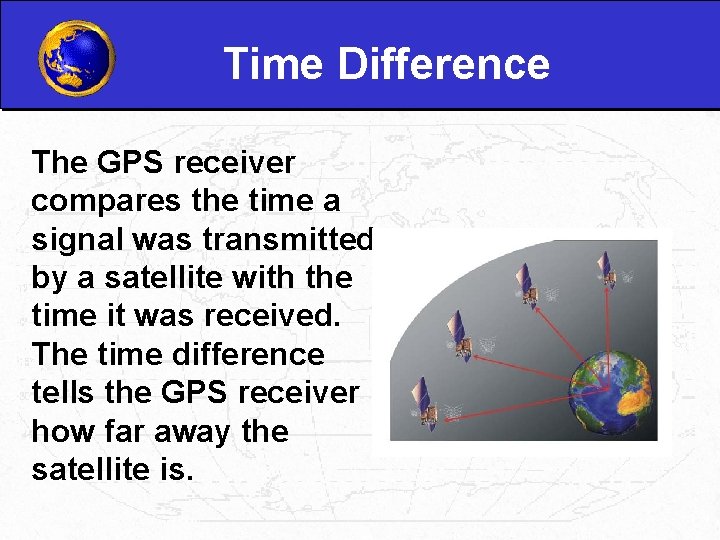 Time Difference The GPS receiver compares the time a signal was transmitted by a