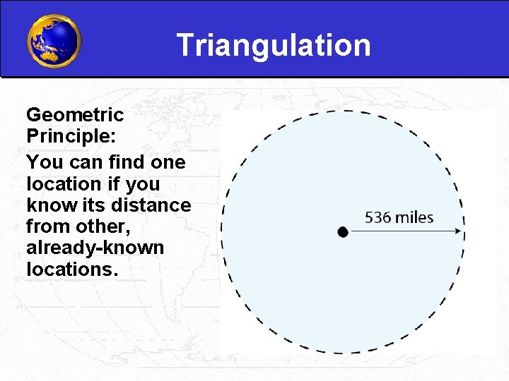 Triangulation Geometric Principle: You can find one location if you know its distance from