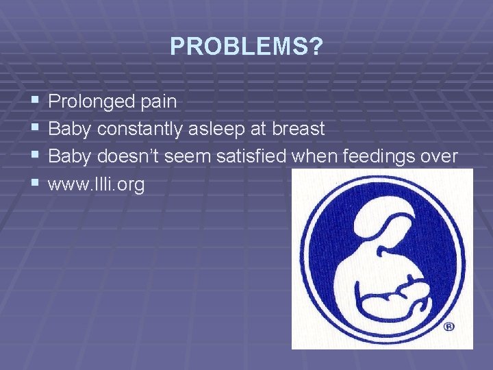 PROBLEMS? § § Prolonged pain Baby constantly asleep at breast Baby doesn’t seem satisfied