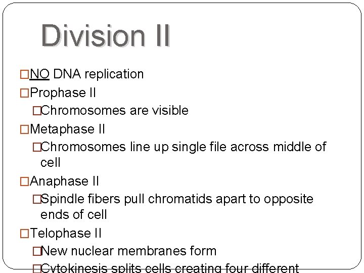 Division II �NO DNA replication �Prophase II �Chromosomes are visible �Metaphase II �Chromosomes line