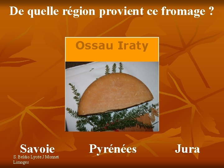 De quelle région provient ce fromage ? Ossau Iraty Savoie S. Beldio Lycée J