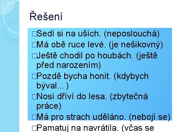 Řešení �Sedí si na uších. (neposlouchá) �Má obě ruce levé. (je nešikovný) �Ještě chodil