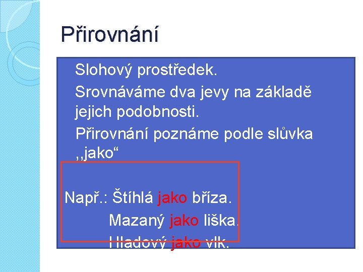 Přirovnání �Slohový prostředek. �Srovnáváme dva jevy na základě jejich podobnosti. �Přirovnání poznáme podle slůvka