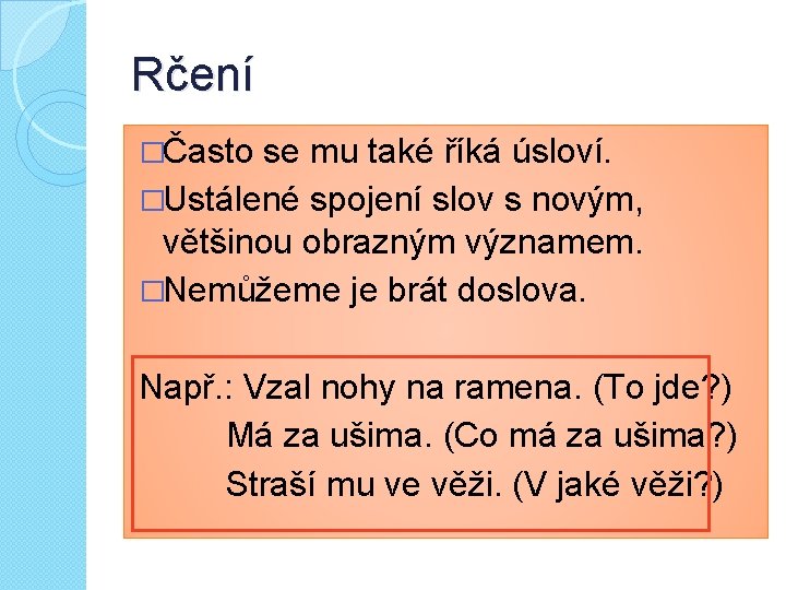 Rčení �Často se mu také říká úsloví. �Ustálené spojení slov s novým, většinou obrazným