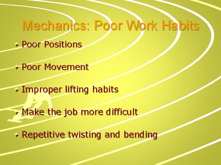 Mechanics: Poor Work Habits Poor Positions Poor Movement Improper lifting habits Make the job