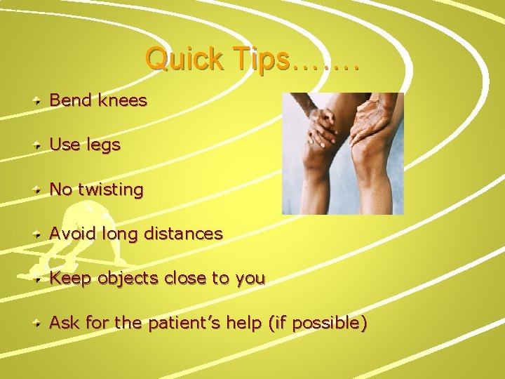 Quick Tips……. Bend knees Use legs No twisting Avoid long distances Keep objects close