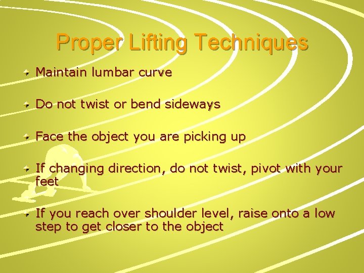 Proper Lifting Techniques Maintain lumbar curve Do not twist or bend sideways Face the