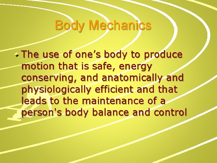 Body Mechanics The use of one’s body to produce motion that is safe, energy