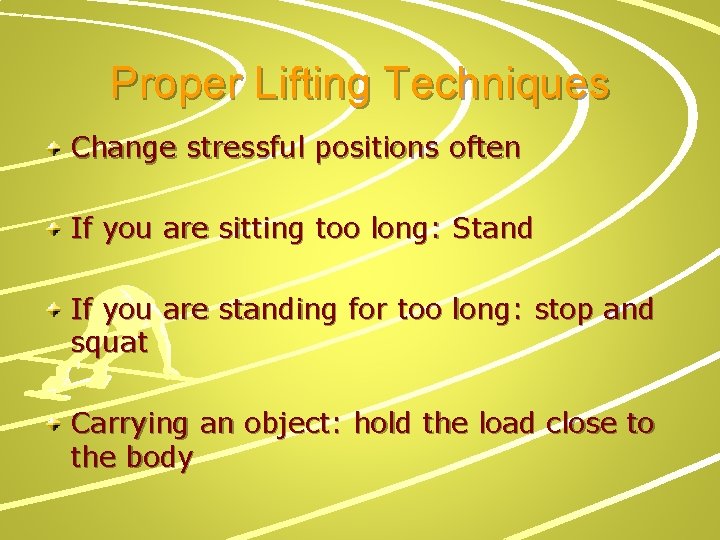 Proper Lifting Techniques Change stressful positions often If you are sitting too long: Stand