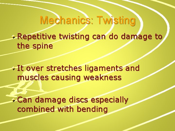 Mechanics: Twisting Repetitive twisting can do damage to the spine It over stretches ligaments