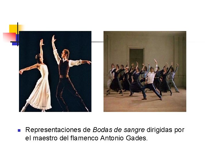 n Representaciones de Bodas de sangre dirigidas por el maestro del flamenco Antonio Gades. n Representaciones de Bodas de sangre dirigidas por el maestro del flamenco Antonio Gades.
