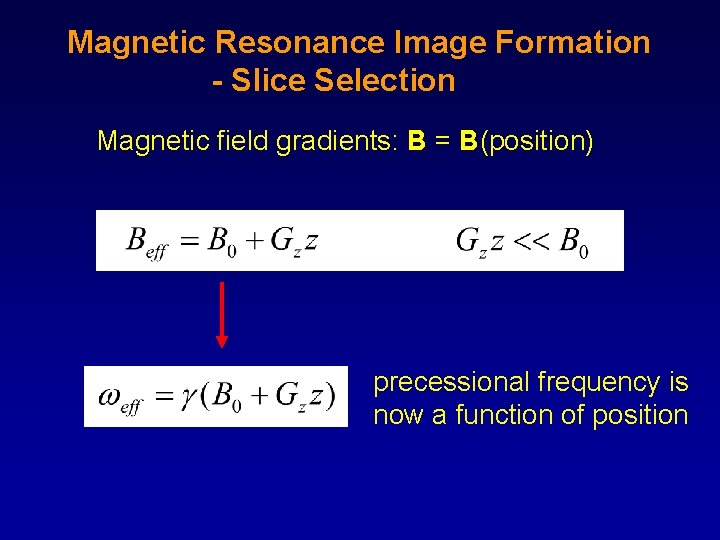Magnetic Resonance Image Formation - Slice Selection Magnetic field gradients: B = B(position) precessional
