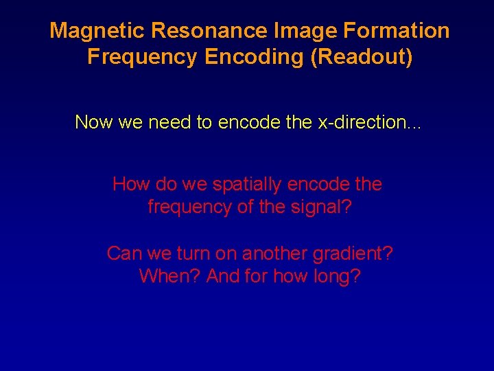 Magnetic Resonance Image Formation Frequency Encoding (Readout) Now we need to encode the x-direction.