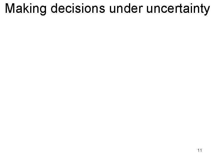 Making decisions under uncertainty • 11 