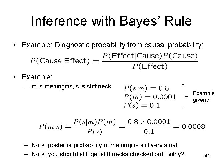 Inference with Bayes’ Rule • Example: Diagnostic probability from causal probability: • Example: –