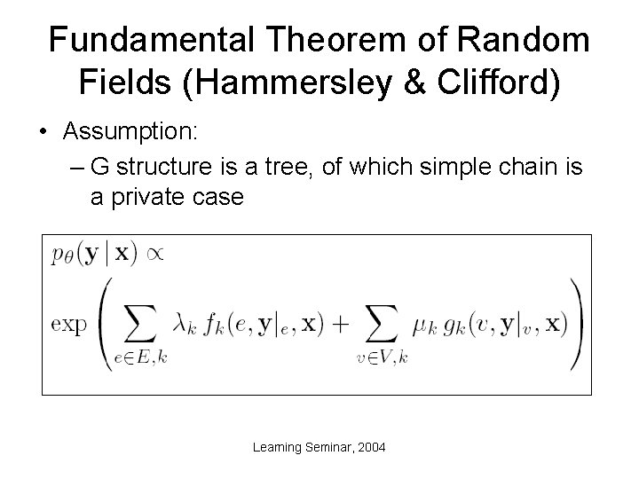 Fundamental Theorem of Random Fields (Hammersley & Clifford) • Assumption: – G structure is