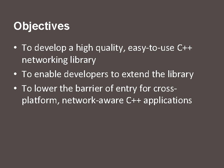 Objectives • To develop a high quality, easy-to-use C++ networking library • To enable