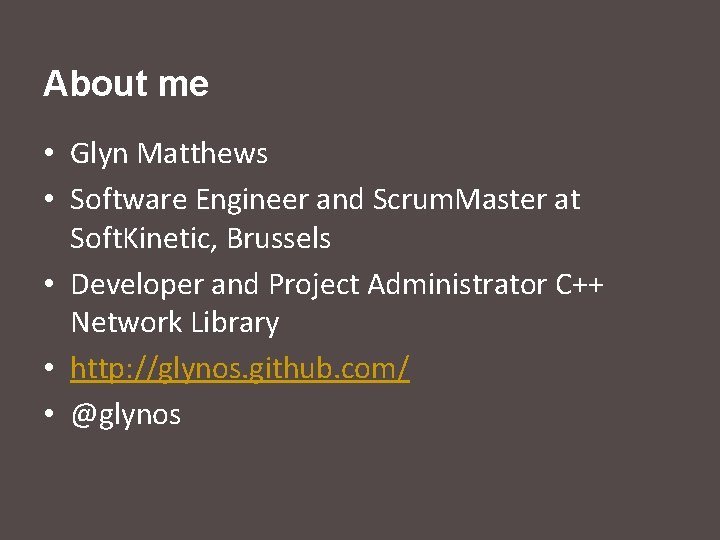 About me • Glyn Matthews • Software Engineer and Scrum. Master at Soft. Kinetic,