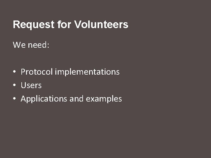 Request for Volunteers We need: • Protocol implementations • Users • Applications and examples
