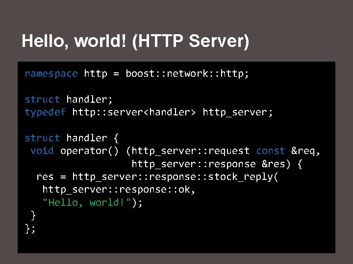 Hello, world! (HTTP Server) namespace http = boost: : network: : http; struct handler;