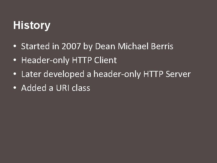 History • • Started in 2007 by Dean Michael Berris Header-only HTTP Client Later