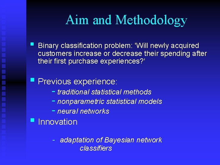 Aim and Methodology § Binary classification problem: 'Will newly acquired customers increase or decrease