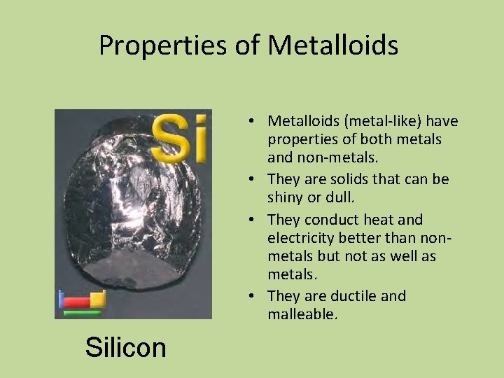 Properties of Metalloids • Metalloids (metal-like) have properties of both metals and non-metals. •